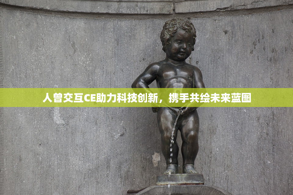 人曾交互CE助力科技创新，携手共绘未来蓝图