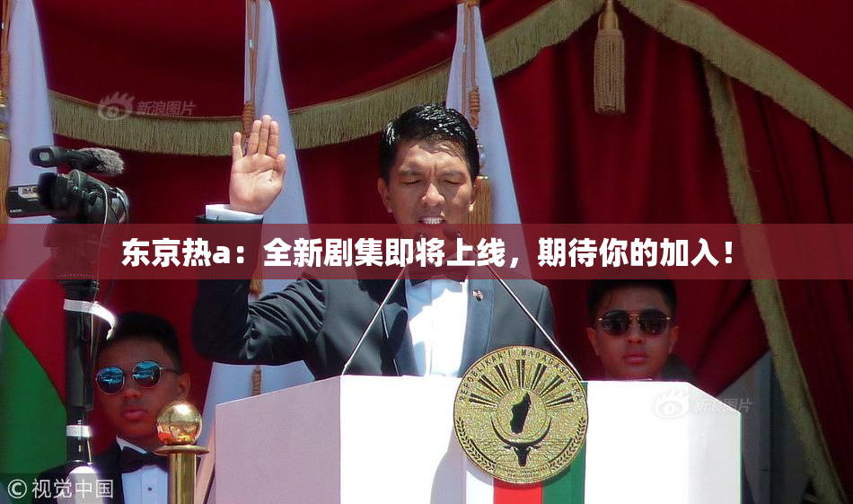 东京热a：全新剧集即将上线，期待你的加入！