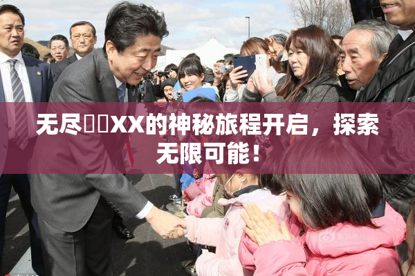 无尽❌‌XX的神秘旅程开启，探索无限可能！