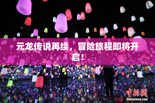 元龙传说再续，冒险旅程即将开启！