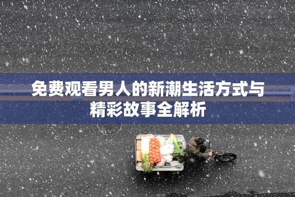 免费观看男人的新潮生活方式与精彩故事全解析