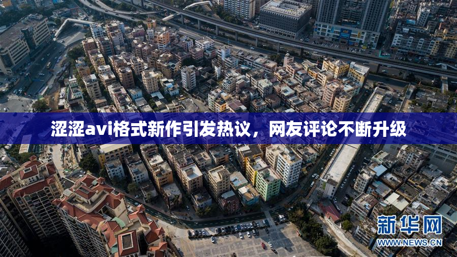 涩涩avi格式新作引发热议，网友评论不断升级