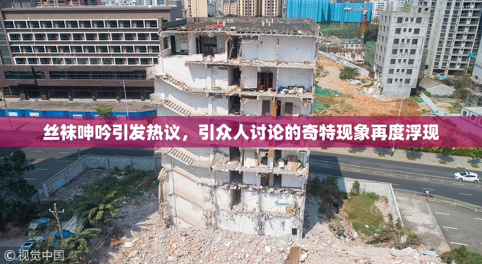 丝袜呻吟引发热议，引众人讨论的奇特现象再度浮现
