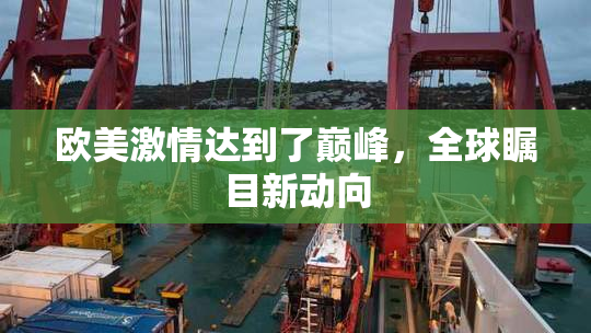 欧美激情达到了巅峰，全球瞩目新动向