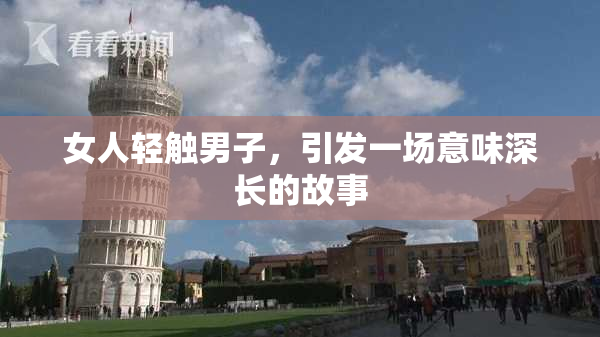 女人轻触男子，引发一场意味深长的故事
