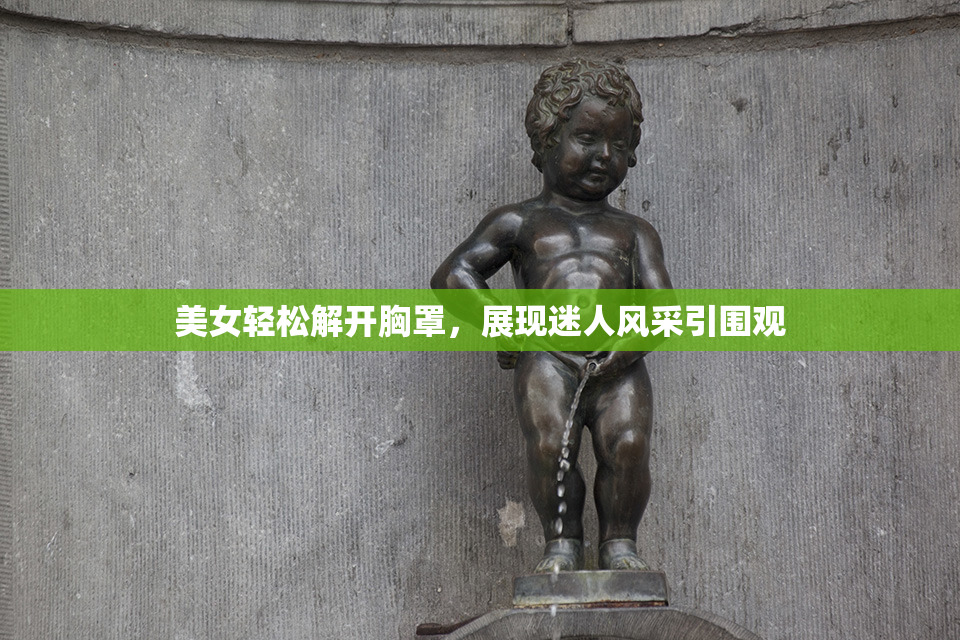 美女轻松解开胸罩，展现迷人风采引围观