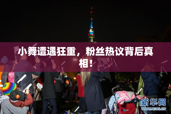 小舞遭遇狂重，粉丝热议背后真相！