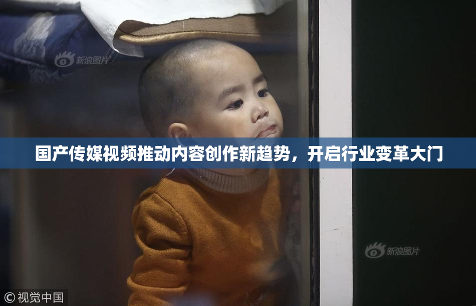国产传媒视频推动内容创作新趋势，开启行业变革大门