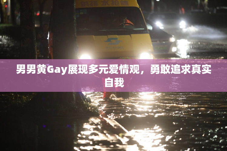 男男黄Gay展现多元爱情观，勇敢追求真实自我
