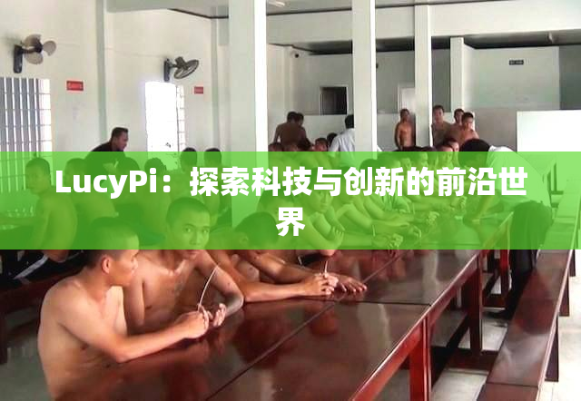 LucyPi：探索科技与创新的前沿世界