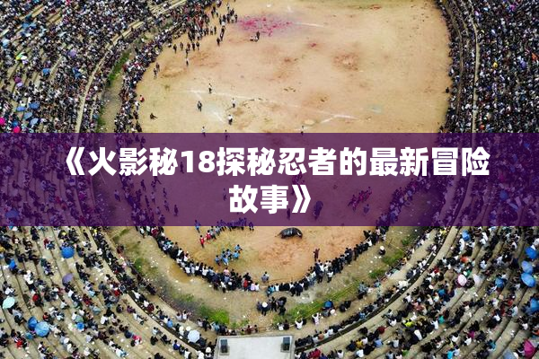 《火影秘18探秘忍者的最新冒险故事》