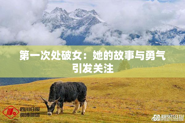 第一次处破女：她的故事与勇气引发关注