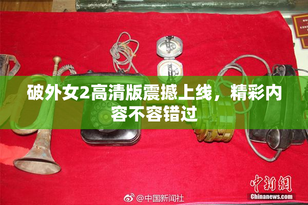 破外女2高清版震撼上线，精彩内容不容错过