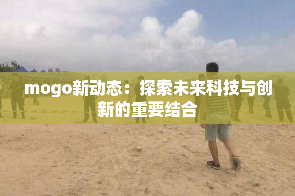 mogo新动态：探索未来科技与创新的重要结合