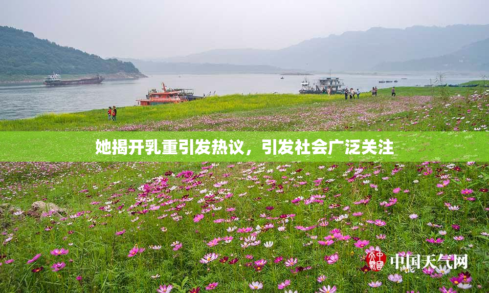 她揭开乳重引发热议，引发社会广泛关注