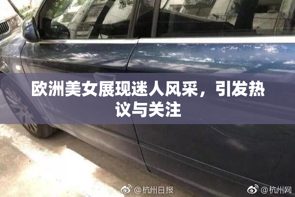 欧洲美女展现迷人风采，引发热议与关注