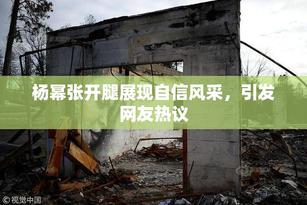 杨幂张开腿展现自信风采，引发网友热议
