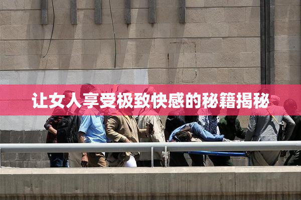 让女人享受极致快感的秘籍揭秘
