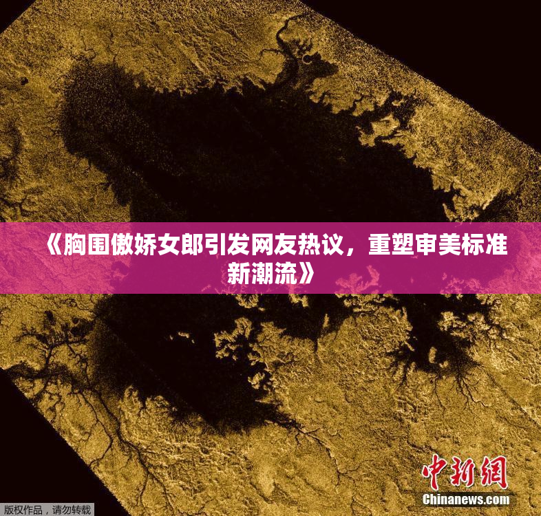 《胸围傲娇女郎引发网友热议，重塑审美标准新潮流》
