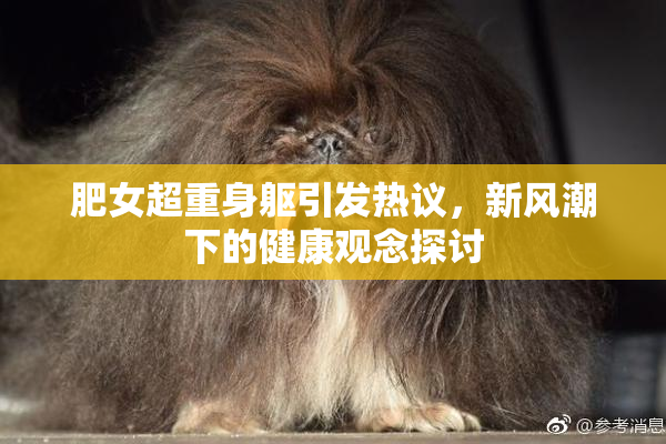 肥女超重身躯引发热议，新风潮下的健康观念探讨