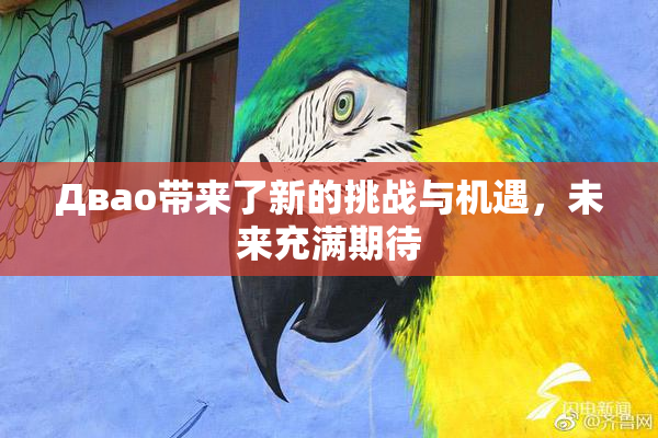 Двао带来了新的挑战与机遇，未来充满期待