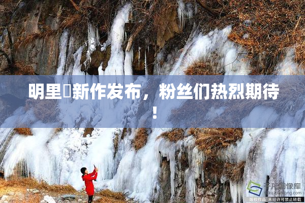 明里紬新作发布，粉丝们热烈期待！