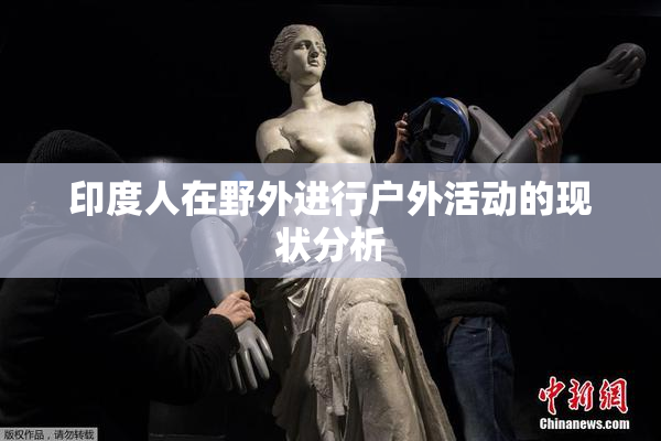 印度人在野外进行户外活动的现状分析