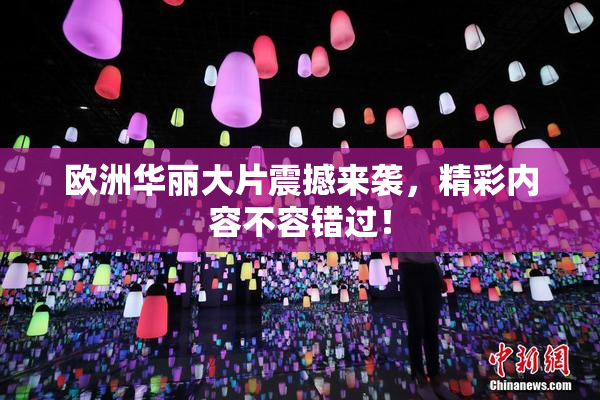 欧洲华丽大片震撼来袭，精彩内容不容错过！