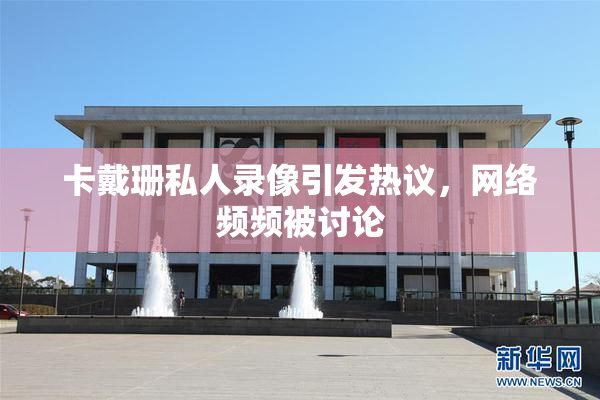 卡戴珊私人录像引发热议，网络频频被讨论