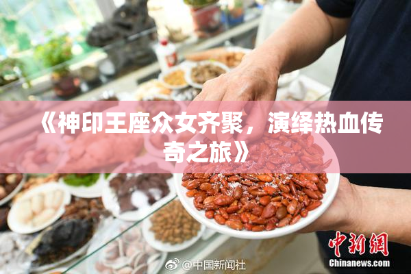 《神印王座众女齐聚，演绎热血传奇之旅》