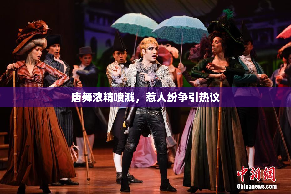唐舞浓精喷溅，惹人纷争引热议
