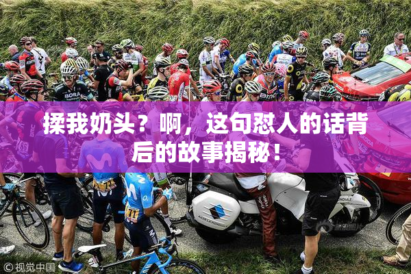 揉我奶头？啊，这句怼人的话背后的故事揭秘！
