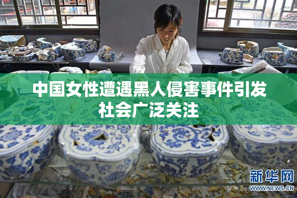 中国女性遭遇黑人侵害事件引发社会广泛关注