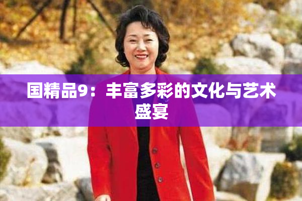 国精品9：丰富多彩的文化与艺术盛宴