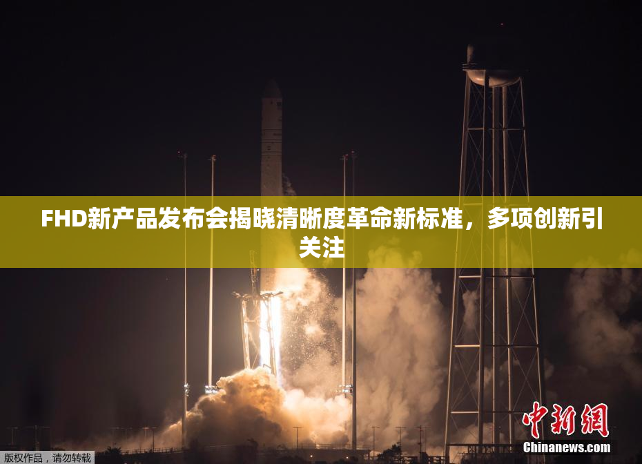 FHD新产品发布会揭晓清晰度革命新标准，多项创新引关注