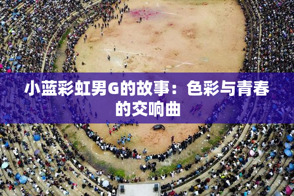 小蓝彩虹男G的故事：色彩与青春的交响曲