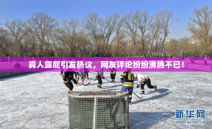 真人露屁引发热议，网友评论纷纷沸腾不已！