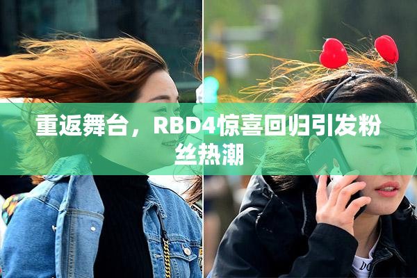 重返舞台，RBD4惊喜回归引发粉丝热潮