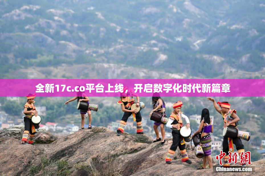 全新17c.co平台上线，开启数字化时代新篇章