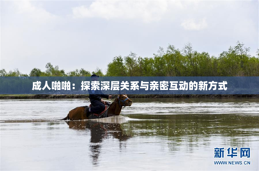成人啪啪：探索深层关系与亲密互动的新方式