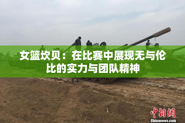 女篮坎贝：在比赛中展现无与伦比的实力与团队精神