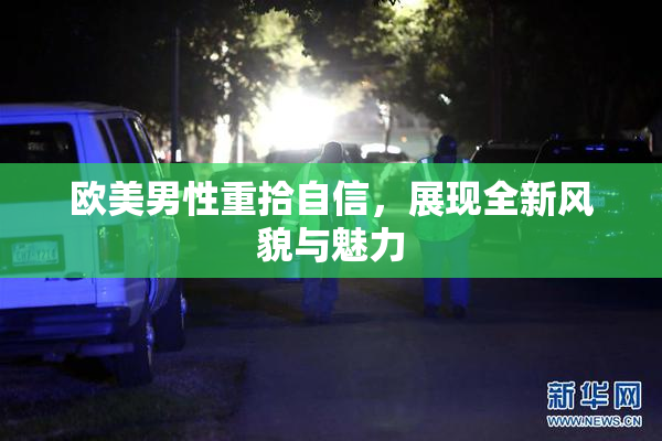 欧美男性重拾自信，展现全新风貌与魅力