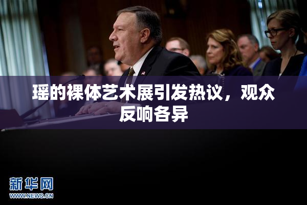 瑶的裸体艺术展引发热议，观众反响各异