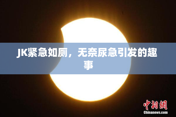 JK紧急如厕，无奈尿急引发的趣事