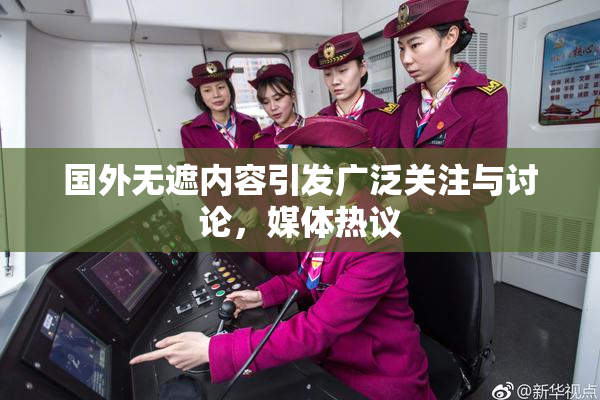 国外无遮内容引发广泛关注与讨论，媒体热议