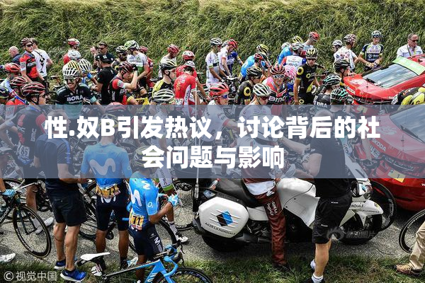 性.奴B引发热议，讨论背后的社会问题与影响