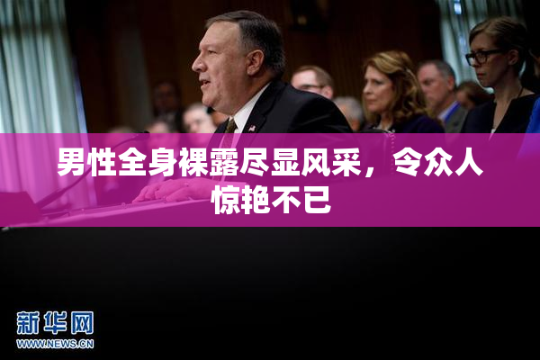 男性全身裸露尽显风采，令众人惊艳不已