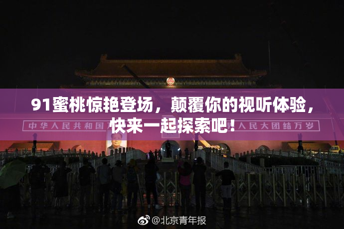 91蜜桃惊艳登场，颠覆你的视听体验，快来一起探索吧！