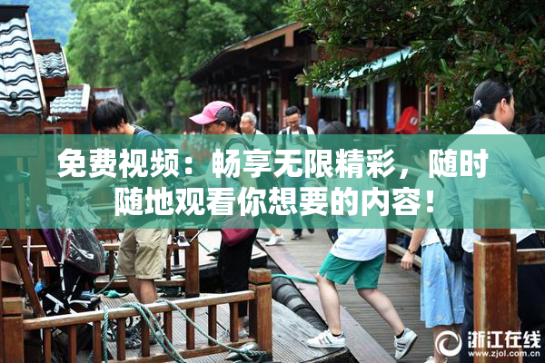 免费视频：畅享无限精彩，随时随地观看你想要的内容！