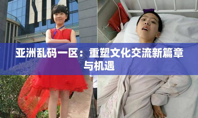 亚洲乱码一区：重塑文化交流新篇章与机遇